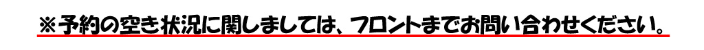 予約の空き状況に関しては、フロントまでお問合せください。