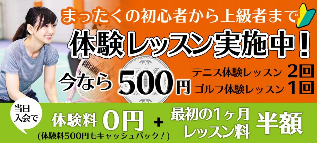体験レッスン、今なら500円でテニスレッスン2回、ゴルフレッスン1回が受講できます。更に最初の1ヶ月レッスン料半額、体験レッスン料をキャッシュバック! テニススクール、ソフトテニススクール、ゴルフスクール体験レッスン
